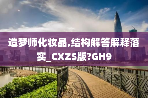 造梦师化妆品,结构解答解释落实_CXZS版?GH9