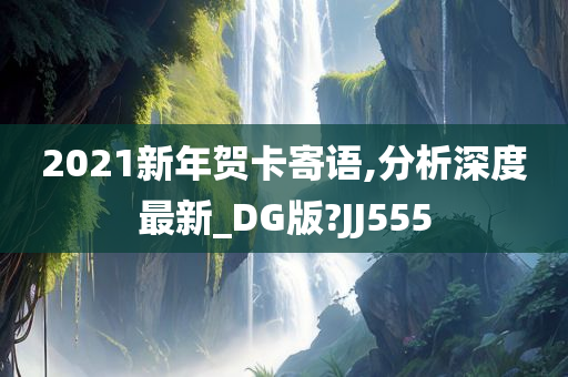 2021新年贺卡寄语,分析深度最新_DG版?JJ555