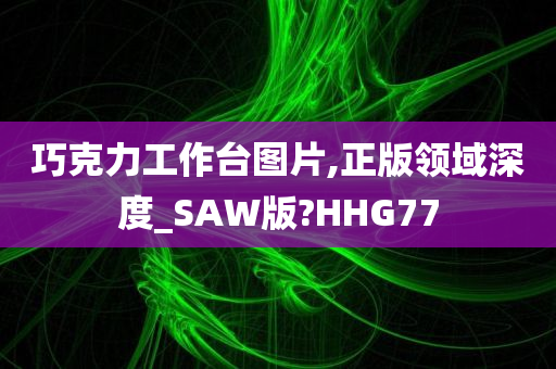 巧克力工作台图片,正版领域深度_SAW版?HHG77