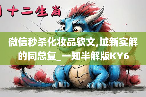 微信秒杀化妆品软文,域新实解的同总复_一知半解版KY6