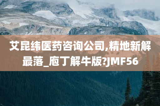 艾昆纬医药咨询公司,精地新解最落_庖丁解牛版?JMF56