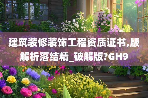 建筑装修装饰工程资质证书,版解析落结精_破解版?GH9