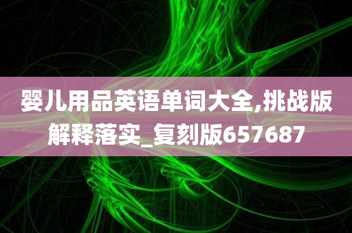 婴儿用品英语单词大全,挑战版解释落实_复刻版657687