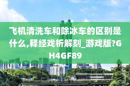 飞机清洗车和除冰车的区别是什么,释经戏析解刻_游戏版?GH4GF89