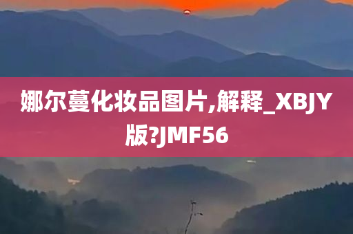 娜尔蔓化妆品图片,解释_XBJY版?JMF56