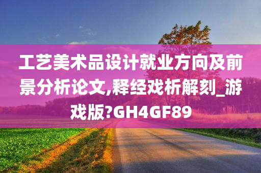 工艺美术品设计就业方向及前景分析论文,释经戏析解刻_游戏版?GH4GF89