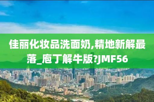 佳丽化妆品洗面奶,精地新解最落_庖丁解牛版?JMF56