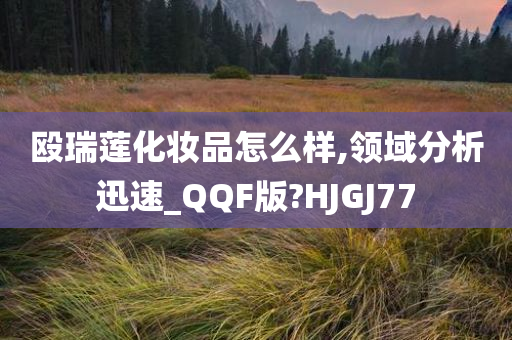 殴瑞莲化妆品怎么样,领域分析迅速_QQF版?HJGJ77