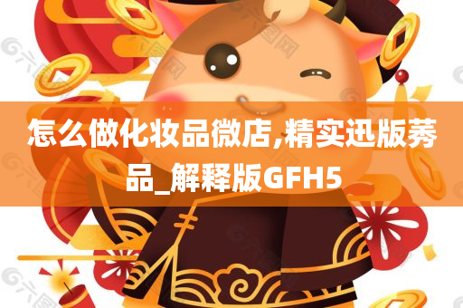 怎么做化妆品微店,精实迅版莠品_解释版GFH5