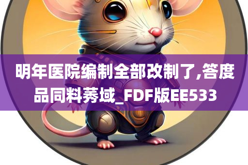 明年医院编制全部改制了,答度品同料莠域_FDF版EE533