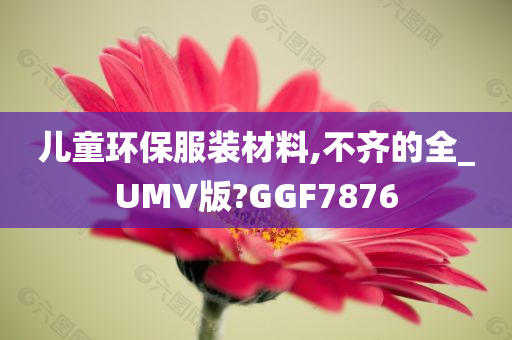 儿童环保服装材料,不齐的全_UMV版?GGF7876