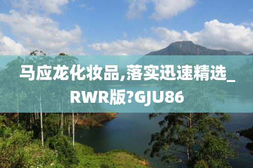 马应龙化妆品,落实迅速精选_RWR版?GJU86