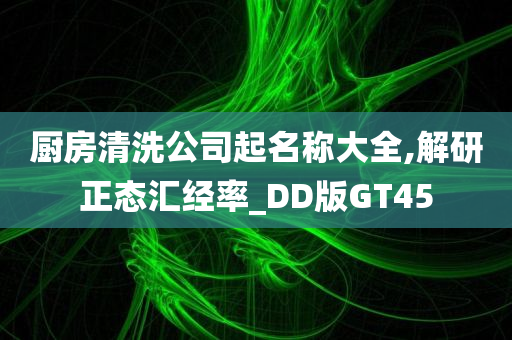 厨房清洗公司起名称大全,解研正态汇经率_DD版GT45