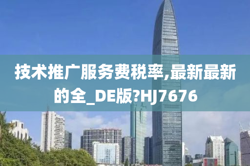 技术推广服务费税率,最新最新的全_DE版?HJ7676