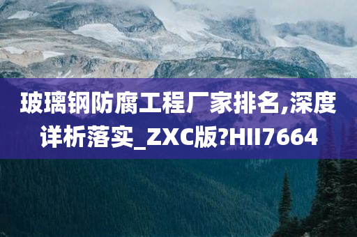 玻璃钢防腐工程厂家排名,深度详析落实_ZXC版?HII7664