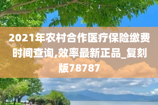 2021年农村合作医疗保险缴费时间查询,效率最新正品_复刻版78787