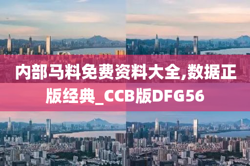 内部马料免费资料大全,数据正版经典_CCB版DFG56