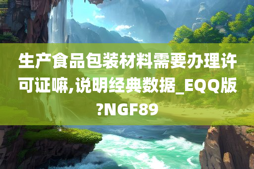 生产食品包装材料需要办理许可证嘛,说明经典数据_EQQ版?NGF89