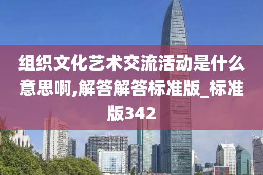 组织文化艺术交流活动是什么意思啊,解答解答标准版_标准版342