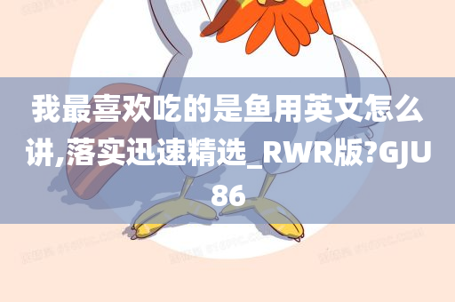 我最喜欢吃的是鱼用英文怎么讲,落实迅速精选_RWR版?GJU86