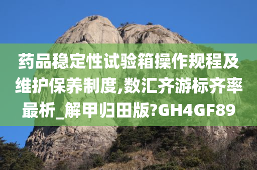 药品稳定性试验箱操作规程及维护保养制度,数汇齐游标齐率最析_解甲归田版?GH4GF89