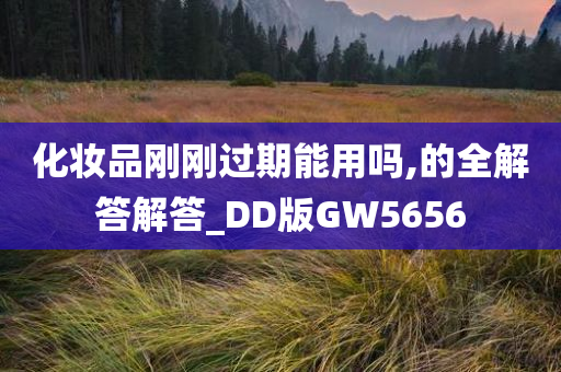 化妆品刚刚过期能用吗,的全解答解答_DD版GW5656