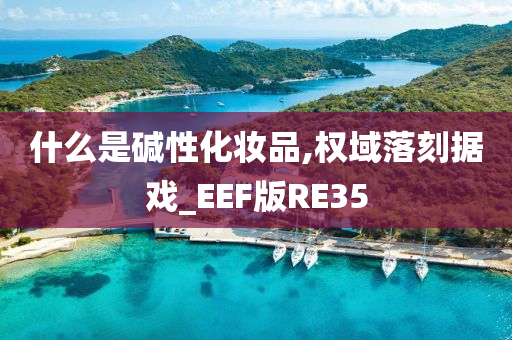 什么是碱性化妆品,权域落刻据戏_EEF版RE35