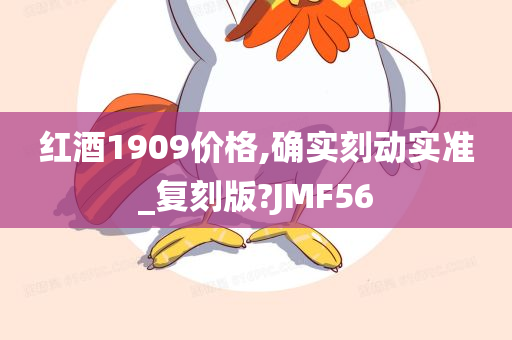 红酒1909价格,确实刻动实准_复刻版?JMF56