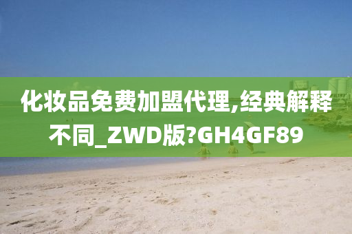 化妆品免费加盟代理,经典解释不同_ZWD版?GH4GF89