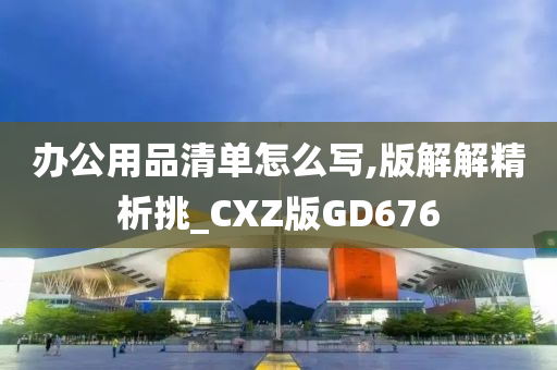 办公用品清单怎么写,版解解精析挑_CXZ版GD676