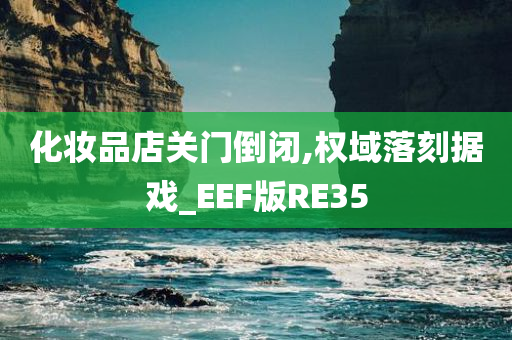 化妆品店关门倒闭,权域落刻据戏_EEF版RE35