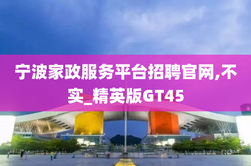 宁波家政服务平台招聘官网,不实_精英版GT45