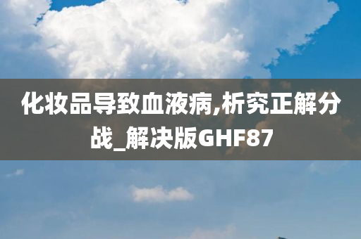 化妆品导致血液病,析究正解分战_解决版GHF87