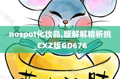 nospot化妆品,版解解精析挑_CXZ版GD676