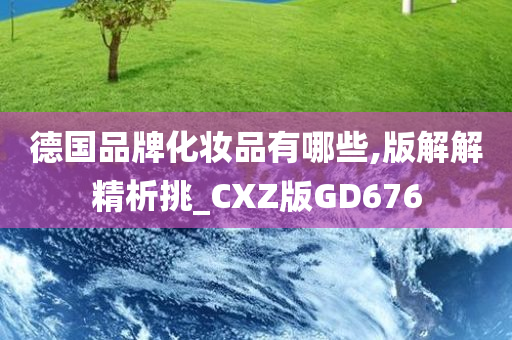 德国品牌化妆品有哪些,版解解精析挑_CXZ版GD676