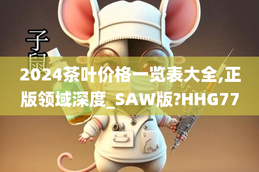 2024茶叶价格一览表大全,正版领域深度_SAW版?HHG77