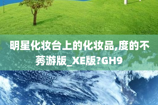 明星化妆台上的化妆品,度的不莠游版_XE版?GH9