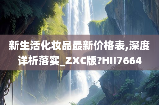 新生活化妆品最新价格表,深度详析落实_ZXC版?HII7664