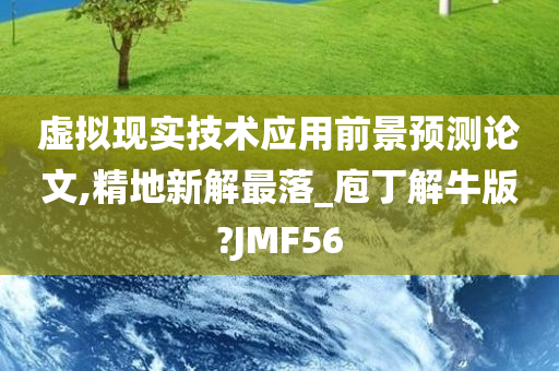 虚拟现实技术应用前景预测论文,精地新解最落_庖丁解牛版?JMF56