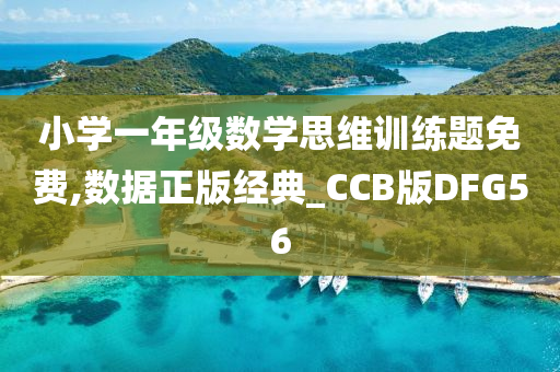 小学一年级数学思维训练题免费,数据正版经典_CCB版DFG56