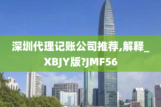 深圳代理记账公司推荐,解释_XBJY版?JMF56