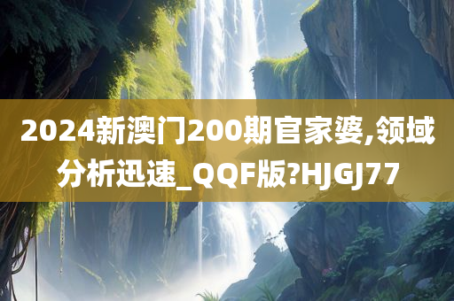 2024新澳门200期官家婆,领域分析迅速_QQF版?HJGJ77