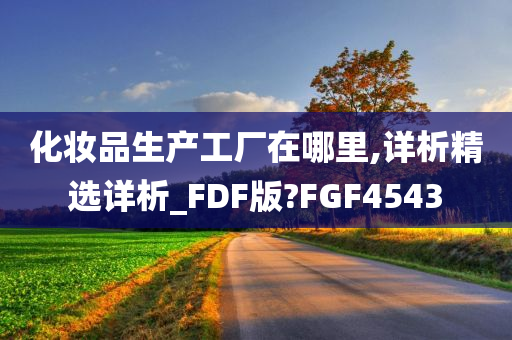 化妆品生产工厂在哪里,详析精选详析_FDF版?FGF4543