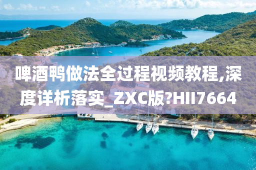 啤酒鸭做法全过程视频教程,深度详析落实_ZXC版?HII7664