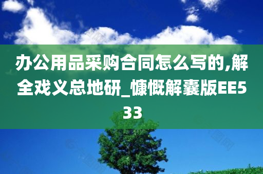 办公用品采购合同怎么写的,解全戏义总地研_慷慨解囊版EE533