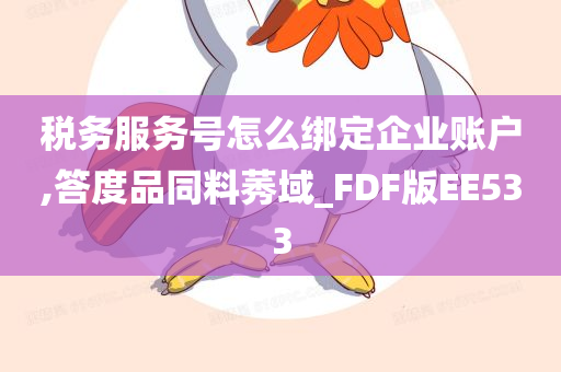 税务服务号怎么绑定企业账户,答度品同料莠域_FDF版EE533