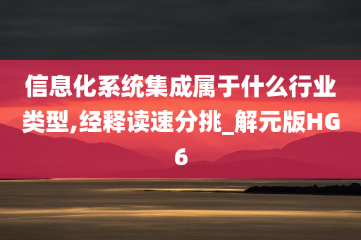 信息化系统集成属于什么行业类型,经释读速分挑_解元版HG6