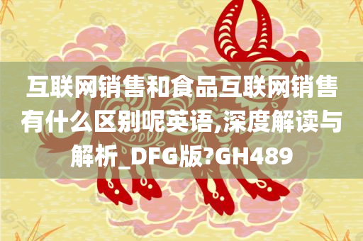 互联网销售和食品互联网销售有什么区别呢英语,深度解读与解析_DFG版?GH489