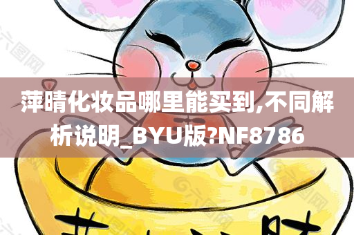 萍晴化妆品哪里能买到,不同解析说明_BYU版?NF8786