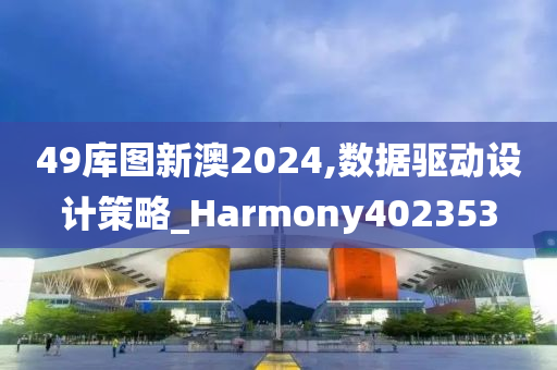 49库图新澳2024,数据驱动设计策略_Harmony402353